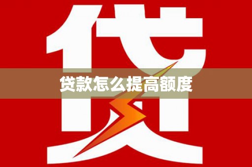 怒江贷款怎么提高额度