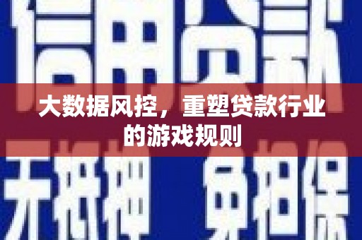 怒江大数据风控，重塑贷款行业的游戏规则