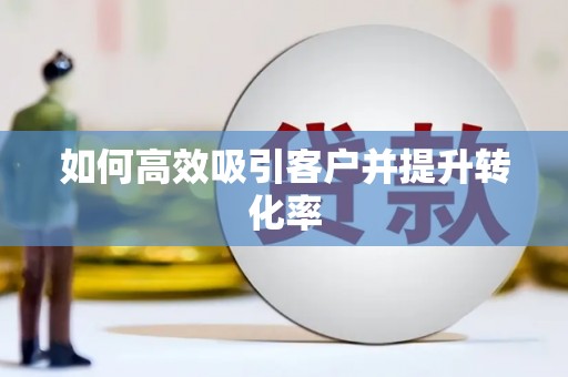 怒江如何高效吸引客户并提升转化率