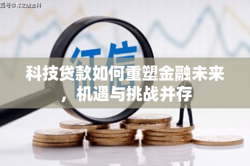 怒江科技贷款如何重塑金融未来，机遇与挑战并存
