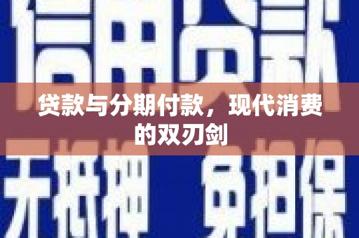 怒江贷款与分期付款，现代消费的双刃剑