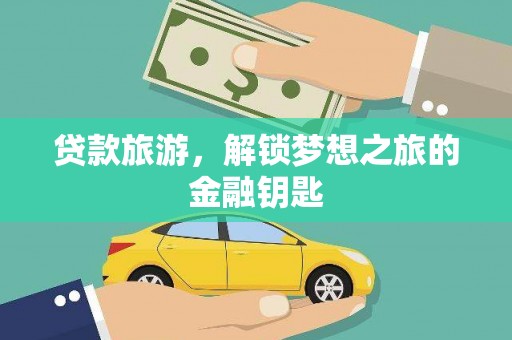 怒江贷款旅游，解锁梦想之旅的金融钥匙