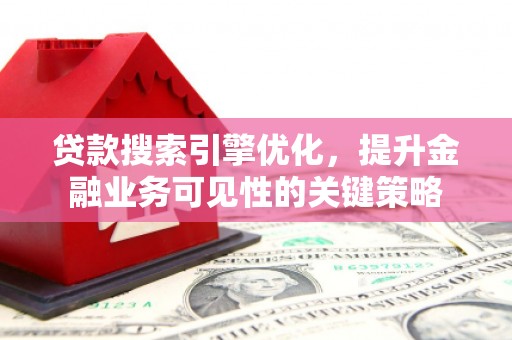 怒江贷款搜索引擎优化，提升金融业务可见性的关键策略