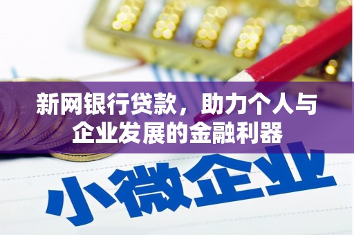 怒江新网银行贷款，助力个人与企业发展的金融利器