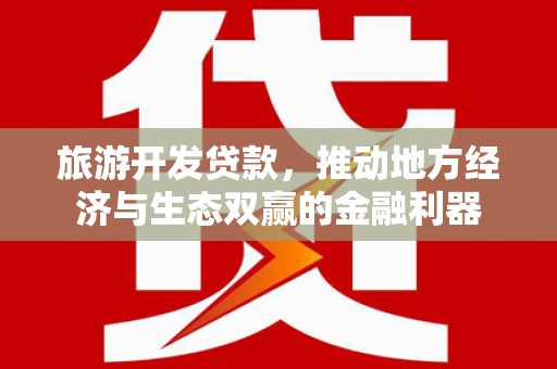 怒江旅游开发贷款，推动地方经济与生态双赢的金融利器
