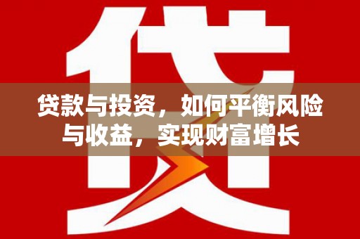 怒江贷款与投资，如何平衡风险与收益，实现财富增长