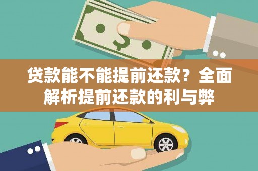 怒江贷款能不能提前还款？全面解析提前还款的利与弊