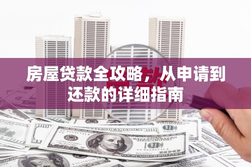 怒江房屋贷款全攻略，从申请到还款的详细指南