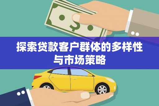 怒江探索贷款客户群体的多样性与市场策略