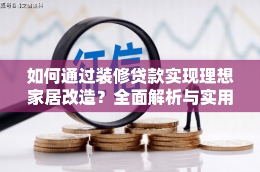 怒江如何通过装修贷款实现理想家居改造？全面解析与实用指南
