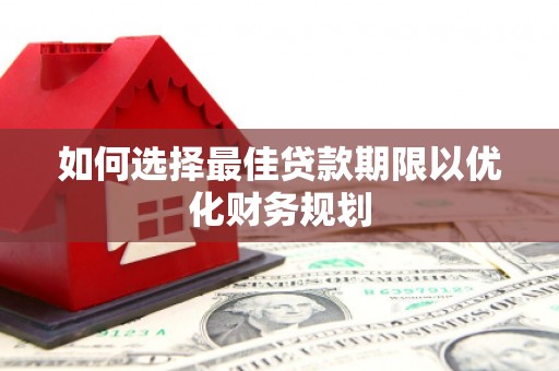 怒江如何选择最佳贷款期限以优化财务规划