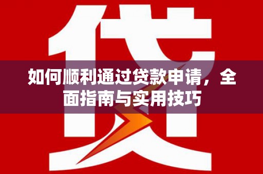 怒江如何顺利通过贷款申请，全面指南与实用技巧