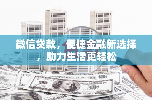 怒江微信贷款，便捷金融新选择，助力生活更轻松