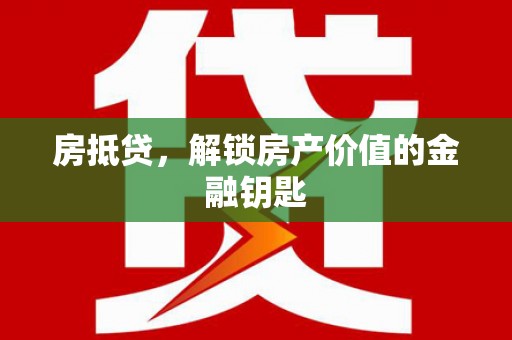怒江房抵贷，解锁房产价值的金融钥匙