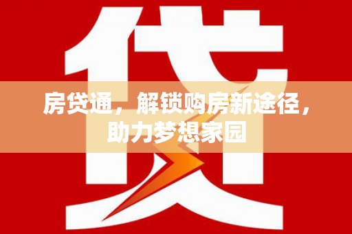 怒江房贷通，解锁购房新途径，助力梦想家园