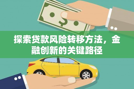 怒江探索贷款风险转移方法，金融创新的关键路径