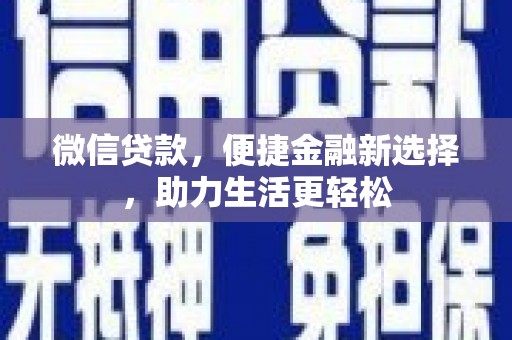 怒江微信贷款，便捷金融新选择，助力生活更轻松