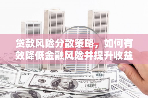怒江贷款风险分散策略，如何有效降低金融风险并提升收益