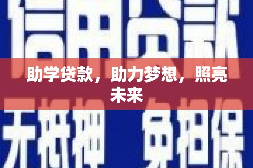 怒江助学贷款，助力梦想，照亮未来