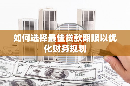 怒江如何选择最佳贷款期限以优化财务规划