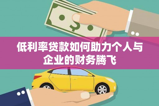 怒江低利率贷款如何助力个人与企业的财务腾飞