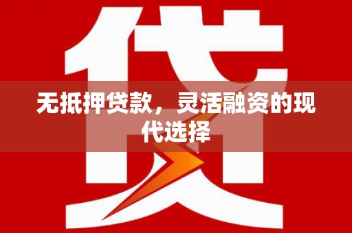 怒江无抵押贷款，灵活融资的现代选择