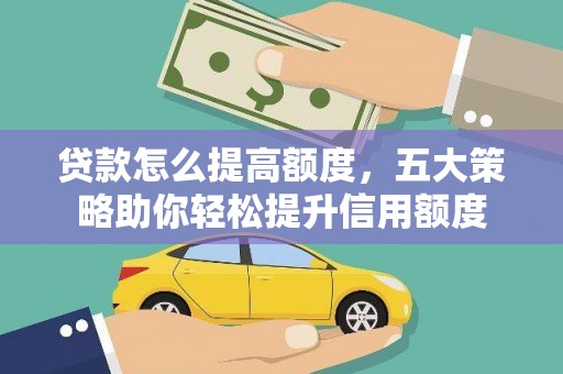 怒江贷款怎么提高额度，五大策略助你轻松提升信用额度