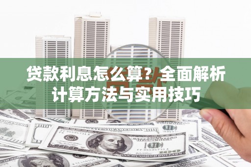 怒江贷款利息怎么算？全面解析计算方法与实用技巧