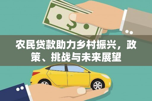 怒江农民贷款助力乡村振兴，政策、挑战与未来展望