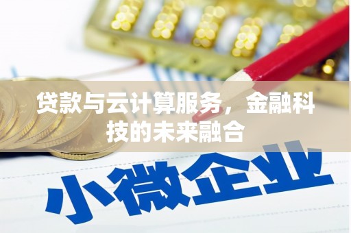 怒江贷款与云计算服务，金融科技的未来融合