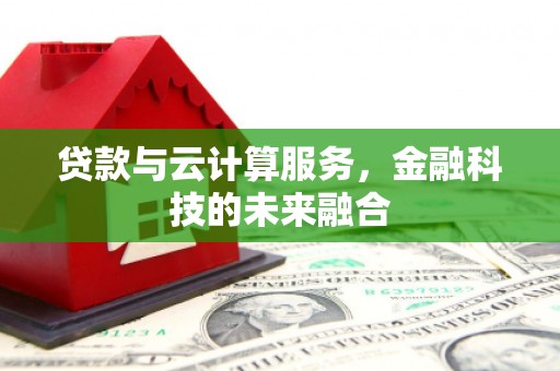 怒江贷款与云计算服务，金融科技的未来融合