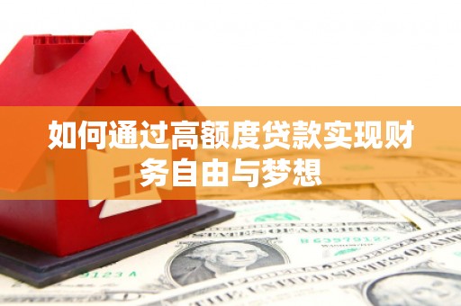 怒江如何通过高额度贷款实现财务自由与梦想