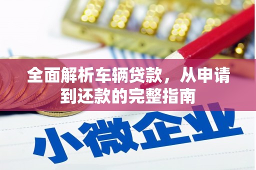 怒江全面解析车辆贷款，从申请到还款的完整指南