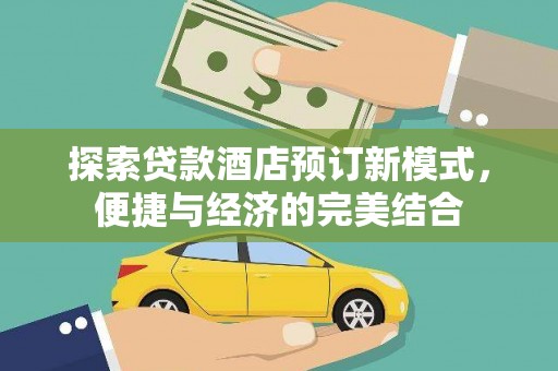 怒江探索贷款酒店预订新模式，便捷与经济的完美结合
