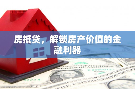 怒江房抵贷，解锁房产价值的金融利器