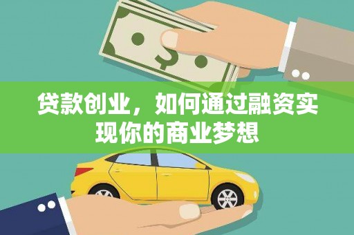 怒江贷款创业，如何通过融资实现你的商业梦想