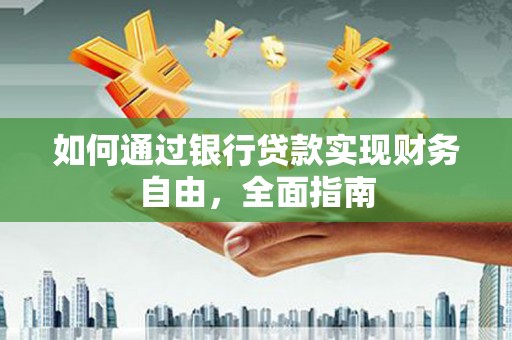 怒江如何通过银行贷款实现财务自由，全面指南