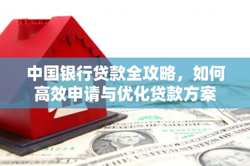 怒江中国银行贷款全攻略，如何高效申请与优化贷款方案