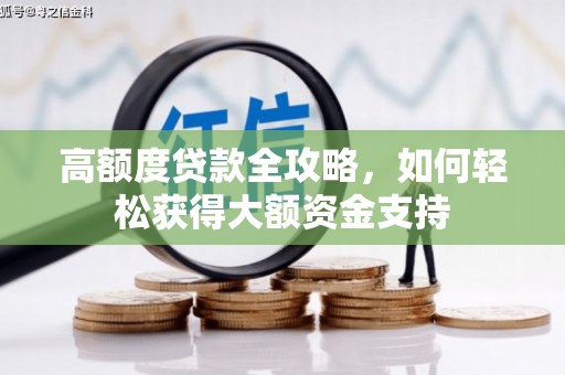 怒江高额度贷款全攻略，如何轻松获得大额资金支持