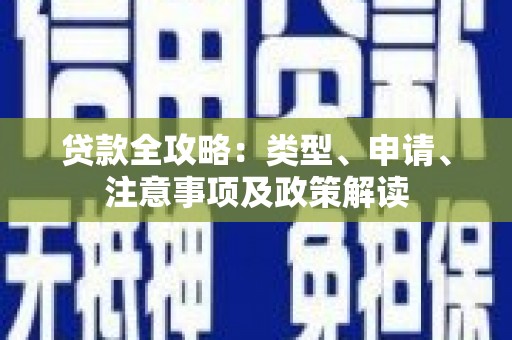 怒江贷款全攻略：类型、申请、注意事项及政策解读