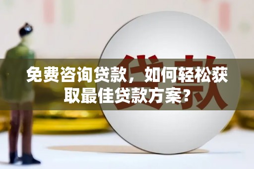 怒江免费咨询贷款，如何轻松获取最佳贷款方案？
